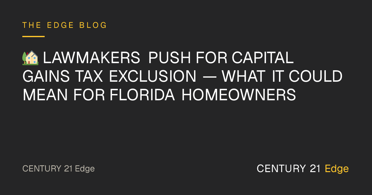 🏡 Lawmakers Push for Capital Gains Tax Exclusion — What It Could Mean for Florida Homeowners